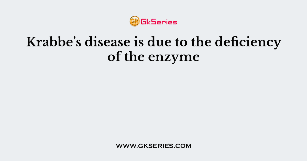 Krabbe’s disease is due to the deficiency of the enzyme