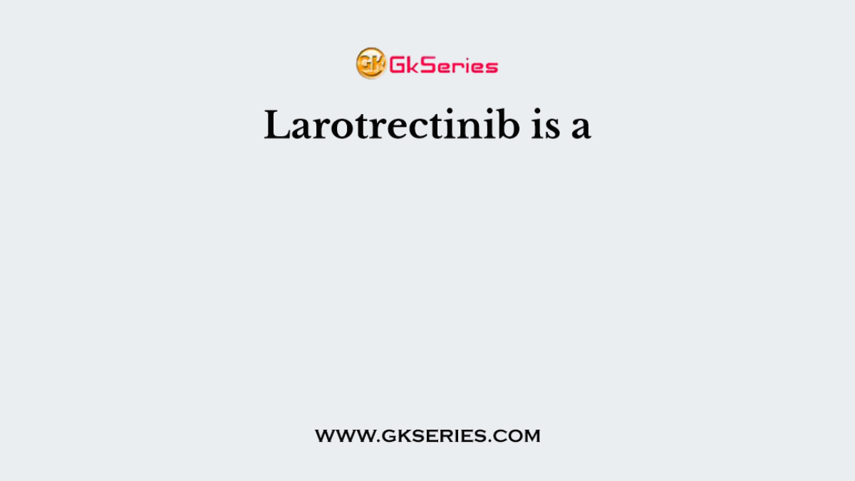 Larotrectinib is a