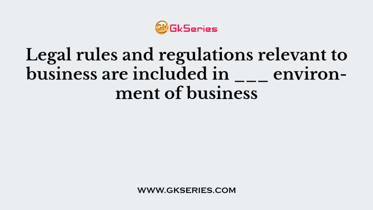Legal rules and regulations relevant to business are included in ___ environment of business