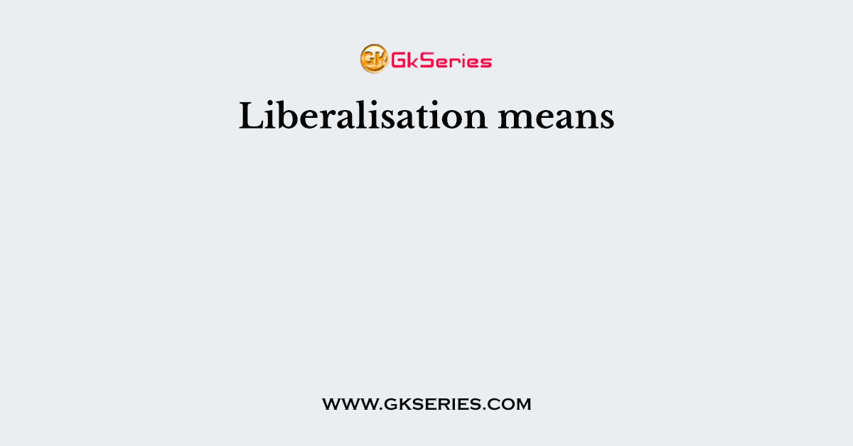 Liberalisation means