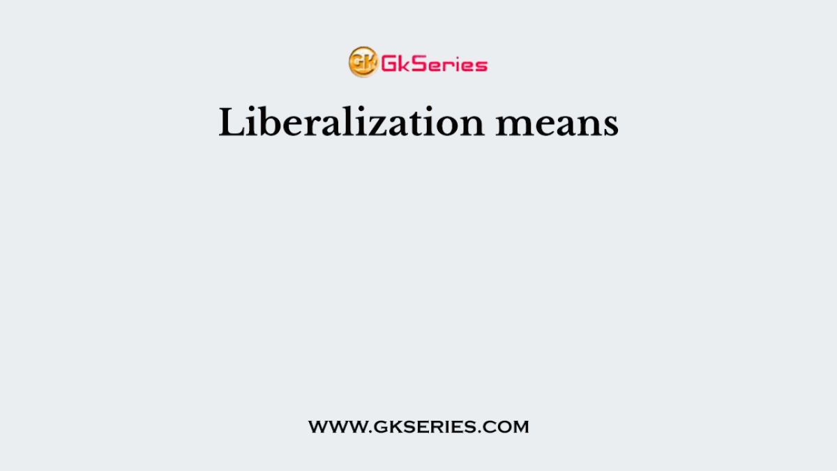 Liberalization means