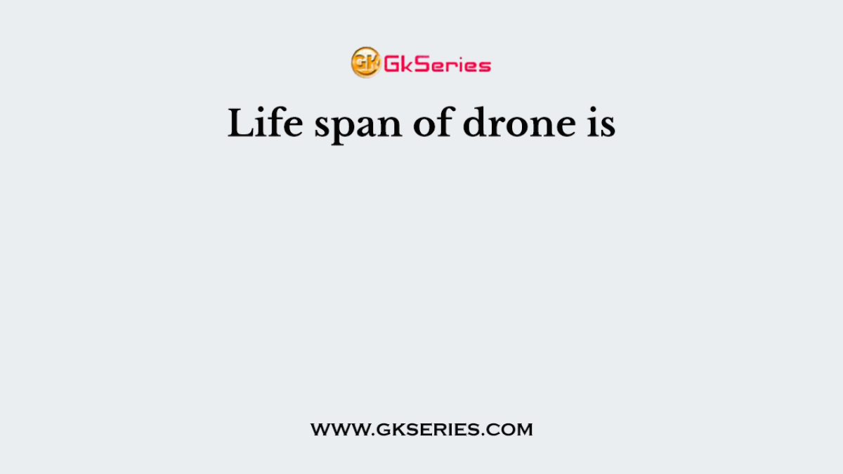 Life span of drone is