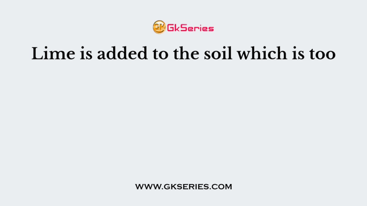 Lime is added to the soil which is too