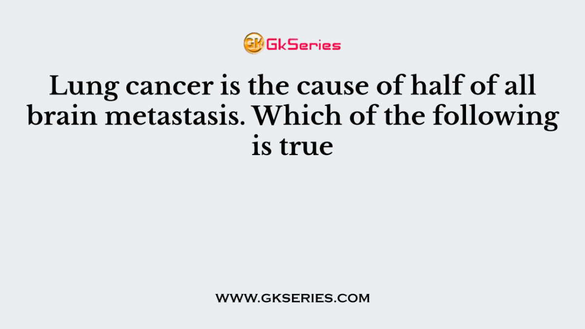 Lung cancer is the cause of half of all brain metastasis. Which of the following is true