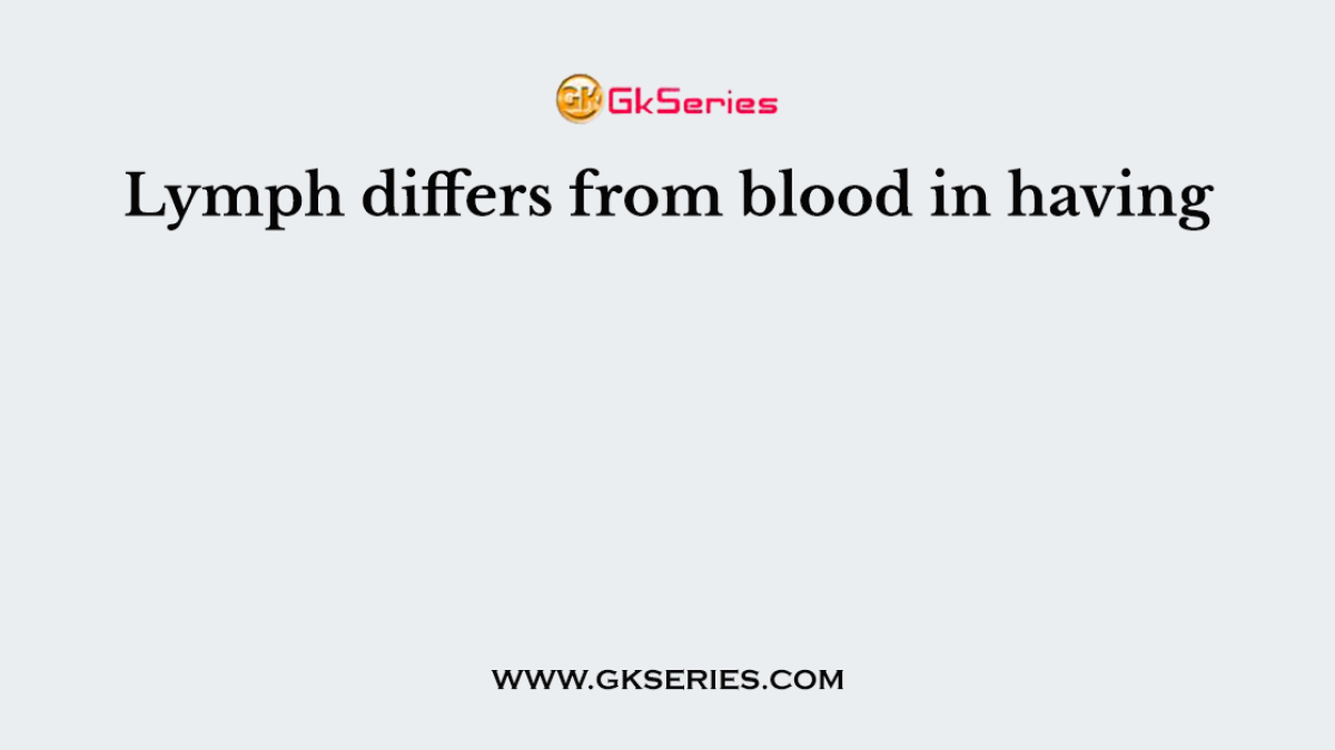 Lymph differs from blood in having