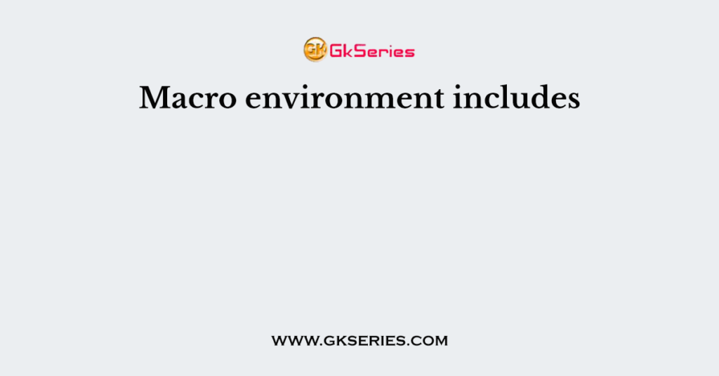 Macro environment includes