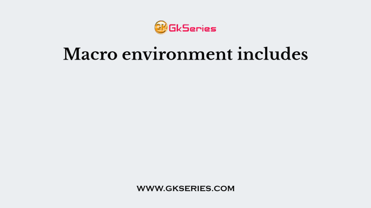 Macro environment includes