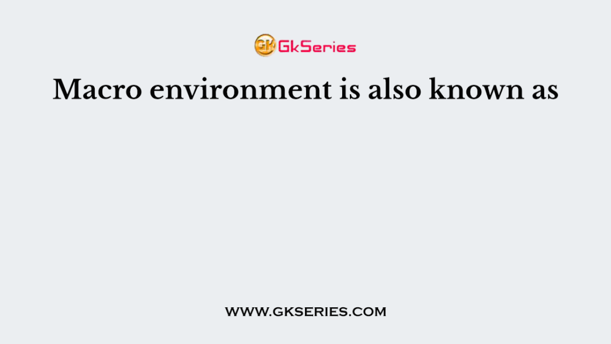 Macro environment is also known as