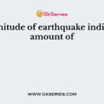 Magnitude of earthquake indicates amount of
