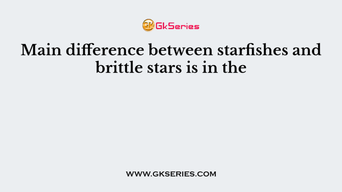 Main difference between starfishes and brittle stars is in the