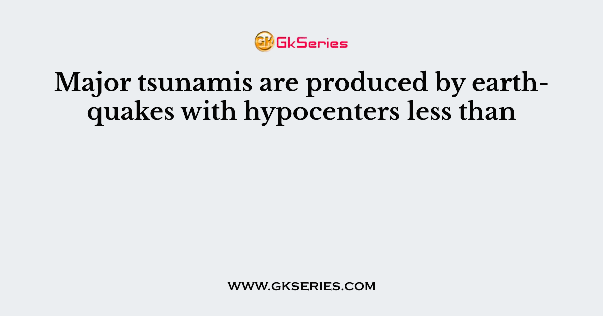 Major tsunamis are produced by earthquakes with hypocenters less than