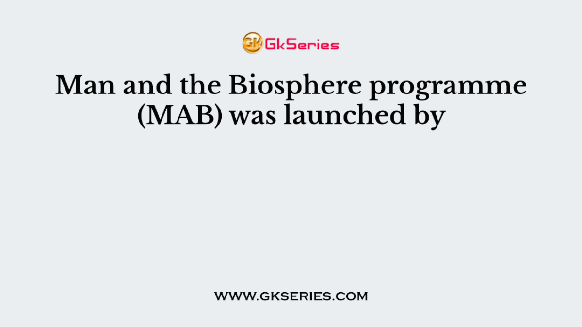 Man and the Biosphere programme (MAB) was launched by