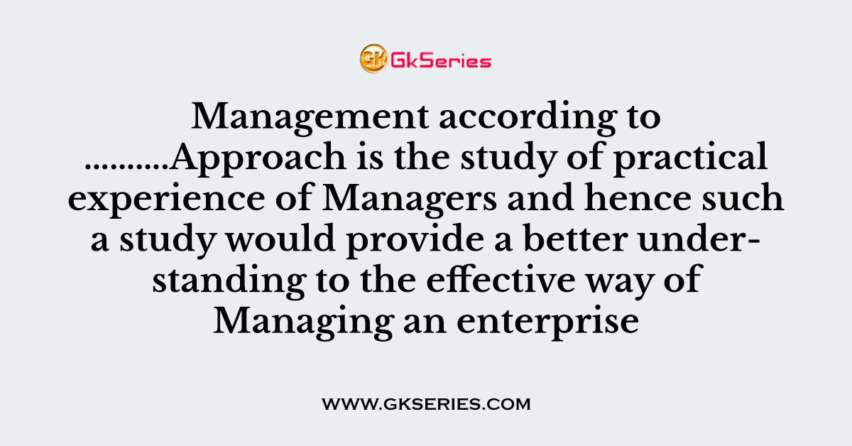 Management according to ……….Approach is the study of practical experience of Managers and hence such a study would provide a better understanding to the effective way of Managing an enterprise