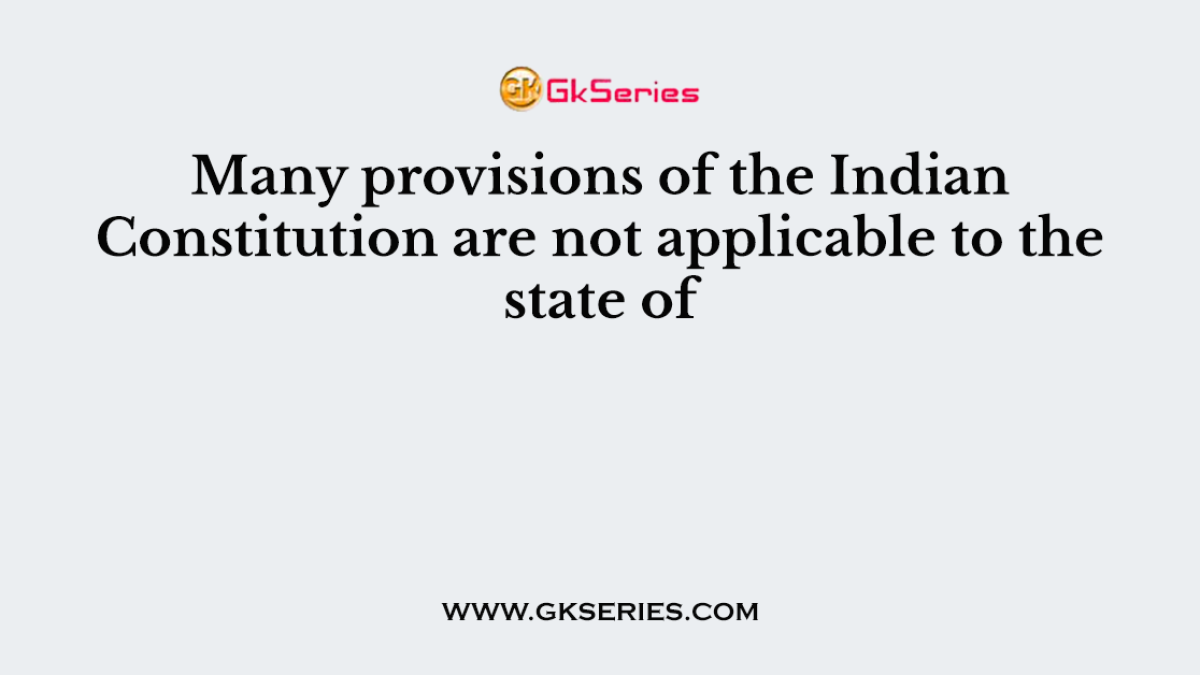 Many provisions of the Indian Constitution are not applicable to the state of