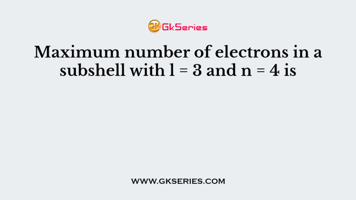 Maximum number of electrons in a subshell with l = 3 and n = 4 is