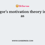 Mc Gregor’s motivation theory is known as