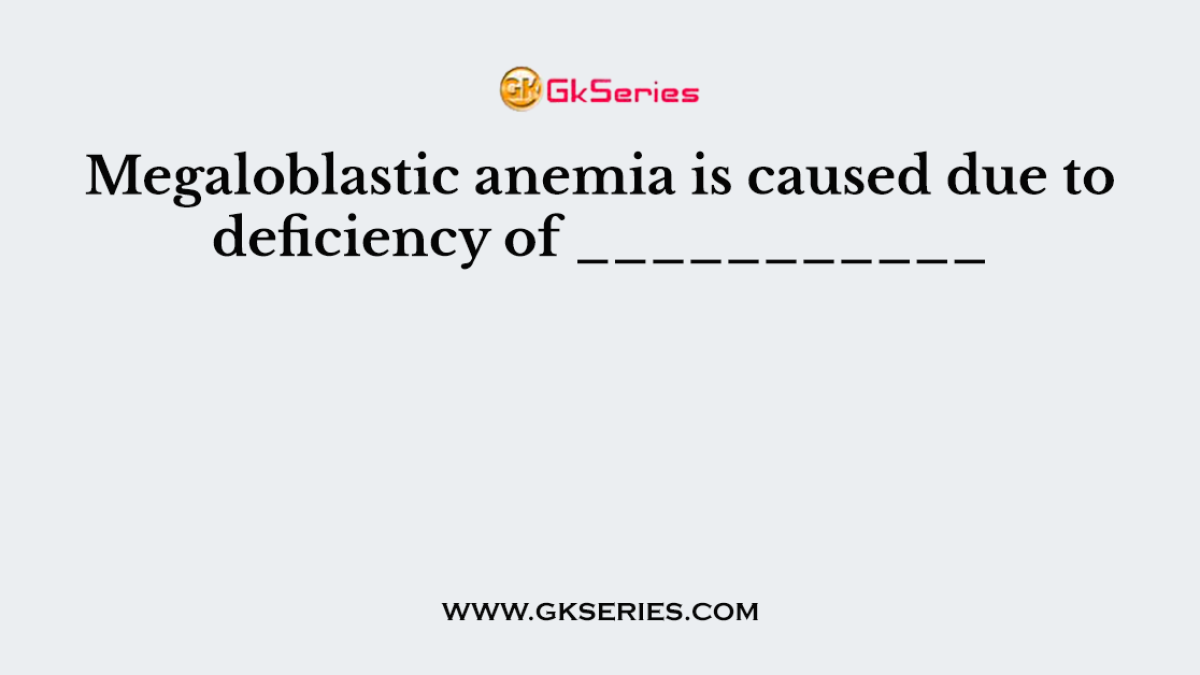 Megaloblastic anemia is caused due to deficiency of ___________