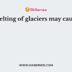 Melting of glaciers may cause