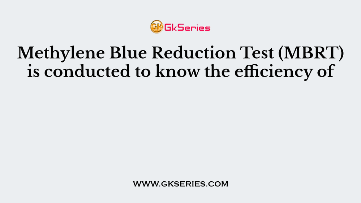 Methylene Blue Reduction Test (MBRT) is conducted to know the efficiency of