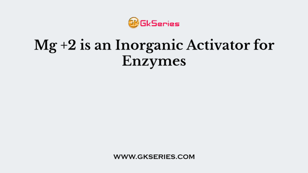 Mg +2 is an Inorganic Activator for Enzymes