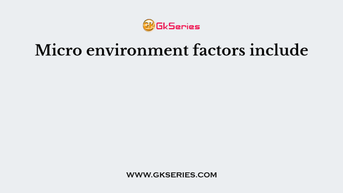 Micro environment factors include