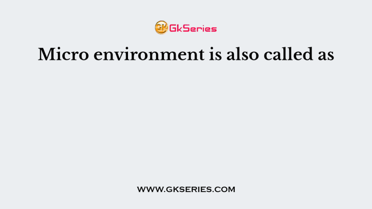 Micro environment is also called as