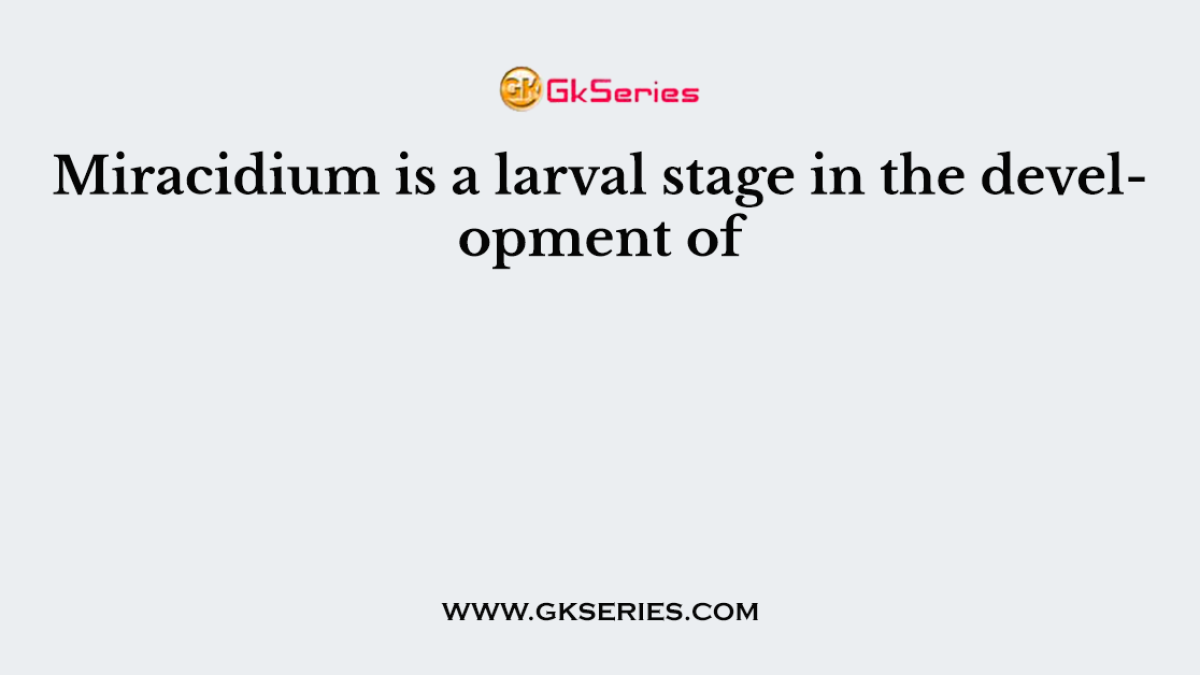 Miracidium is a larval stage in the development of