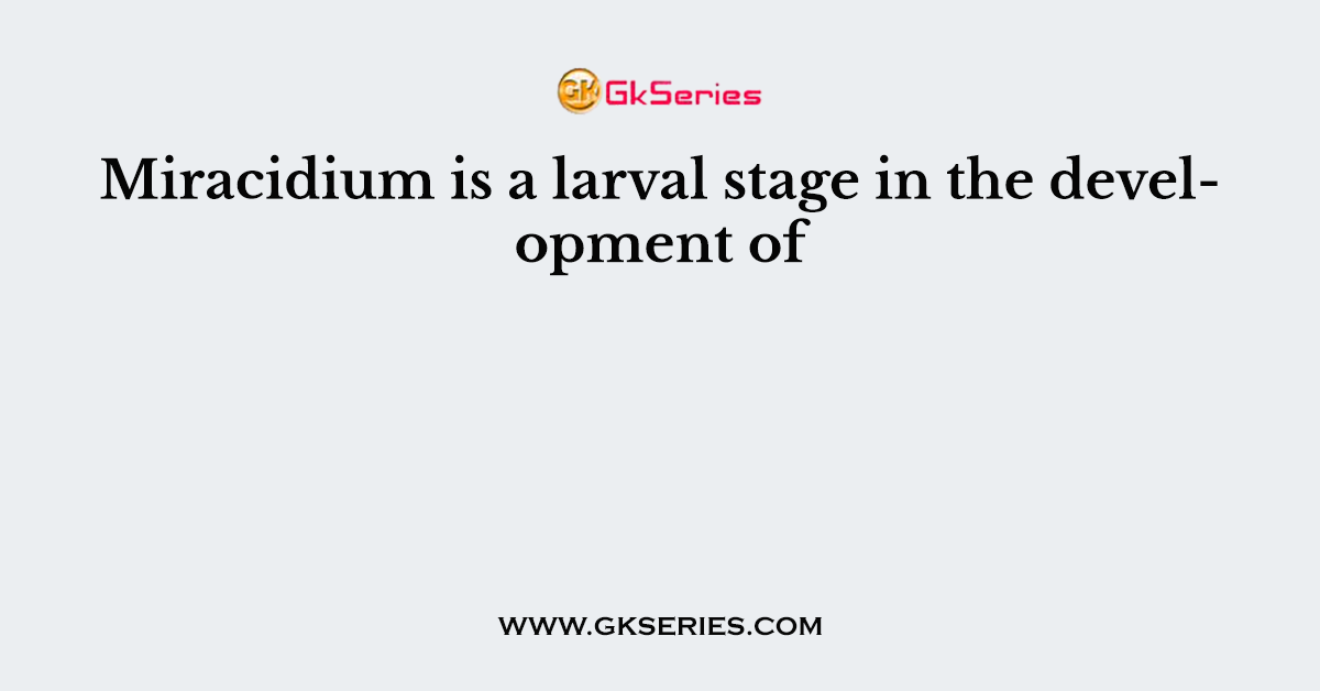 Miracidium is a larval stage in the development of