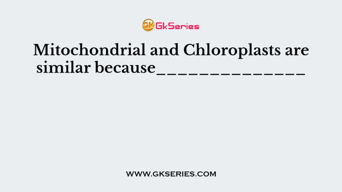 Mitochondrial and Chloroplasts are similar because______________