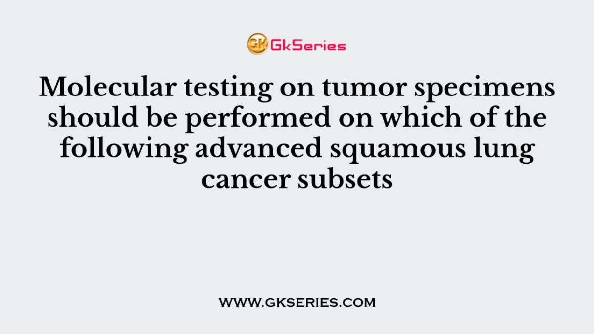 Molecular testing on tumor specimens should be performed on which of the following advanced squamous lung cancer subsets