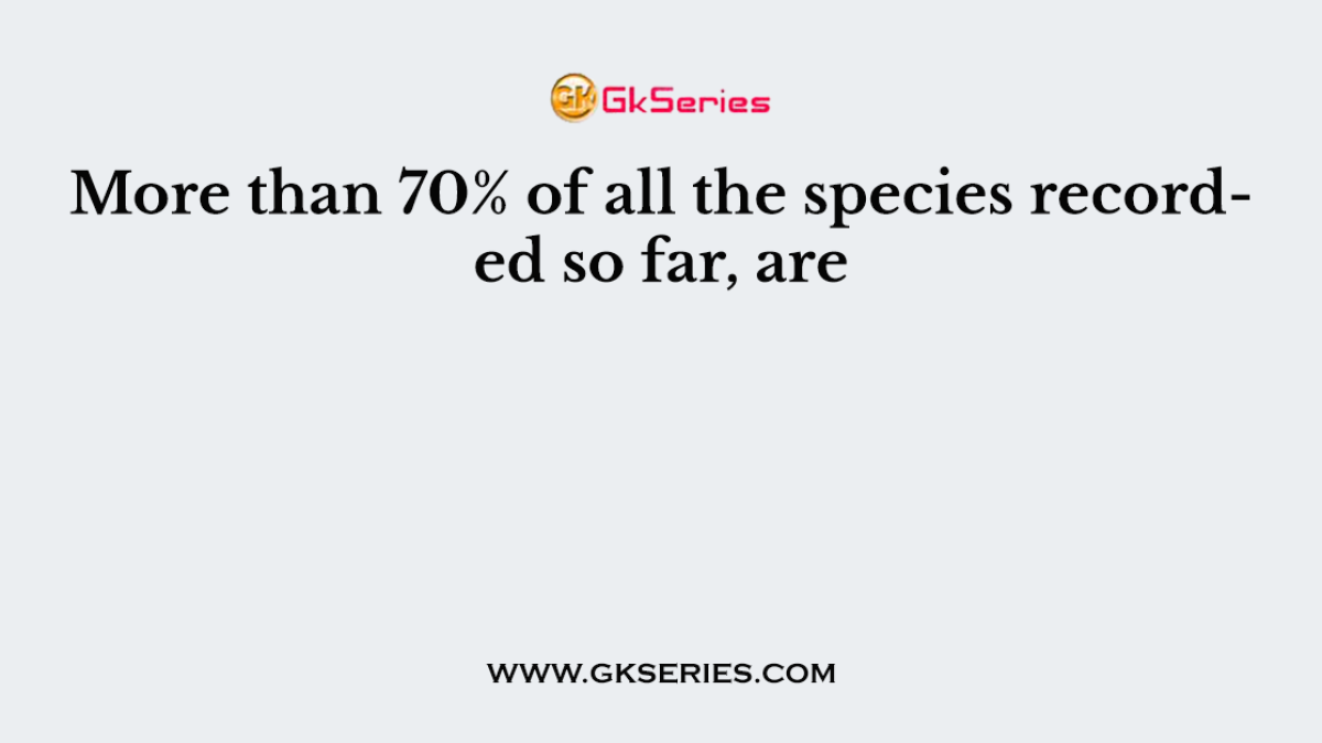 More than 70% of all the species recorded so far, are