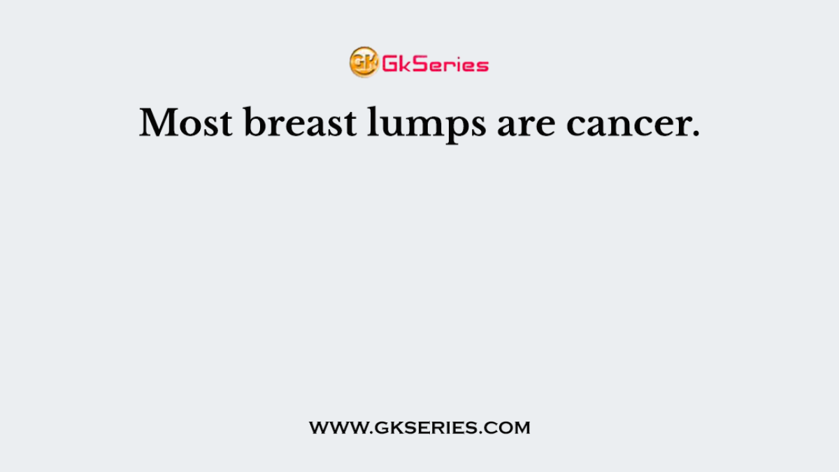 Most breast lumps are cancer.