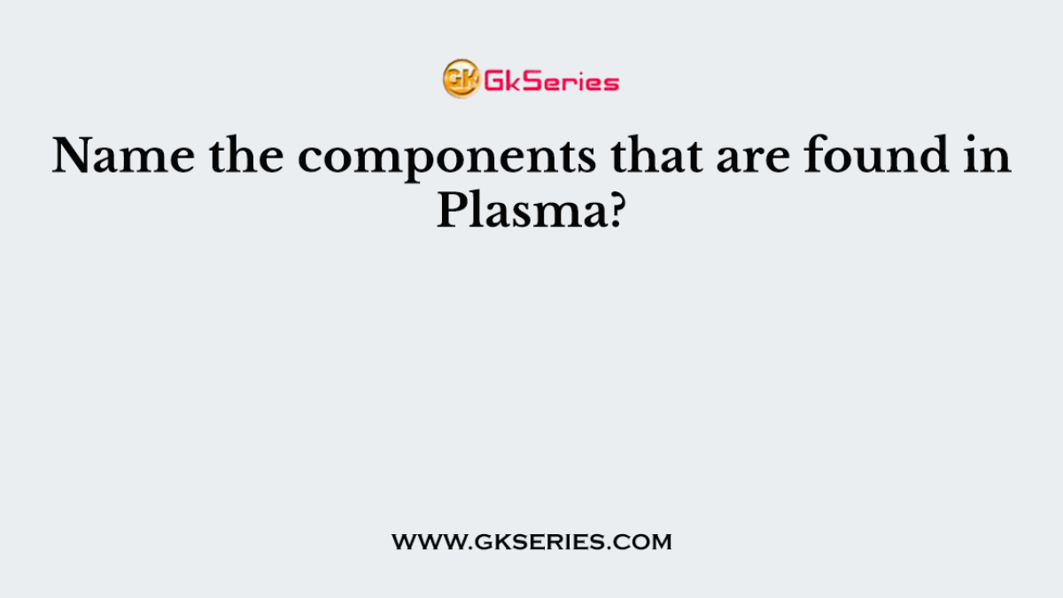 Name the components that are found in Plasma?