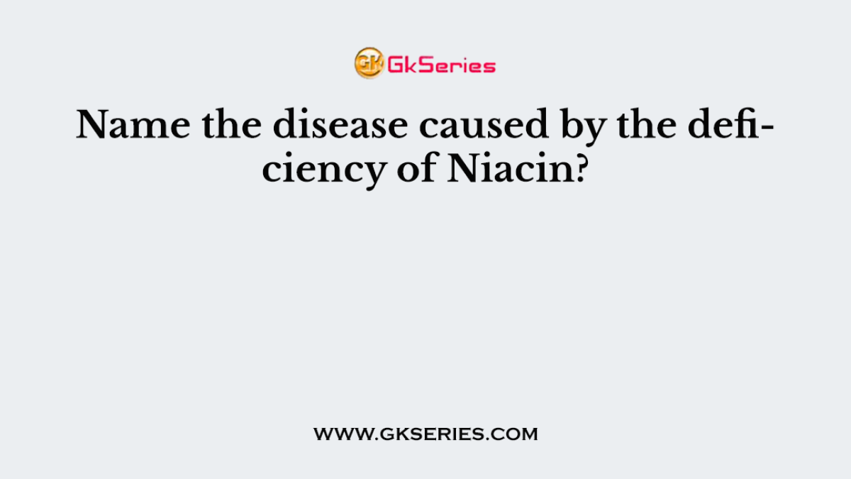 Name the disease caused by the deficiency of Niacin?