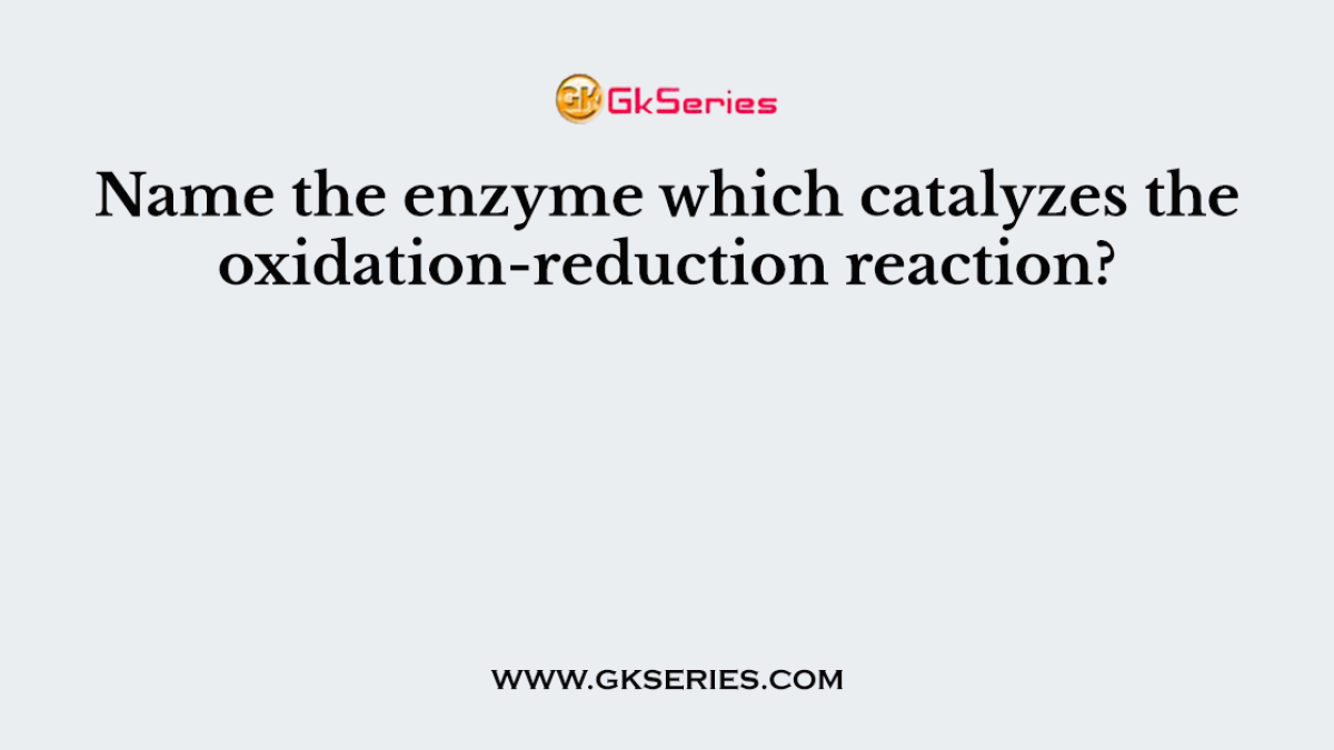 Name the enzyme which catalyzes the oxidation-reduction reaction?