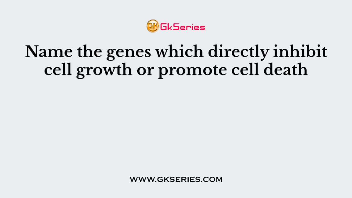 Name the genes which directly inhibit cell growth or promote cell death
