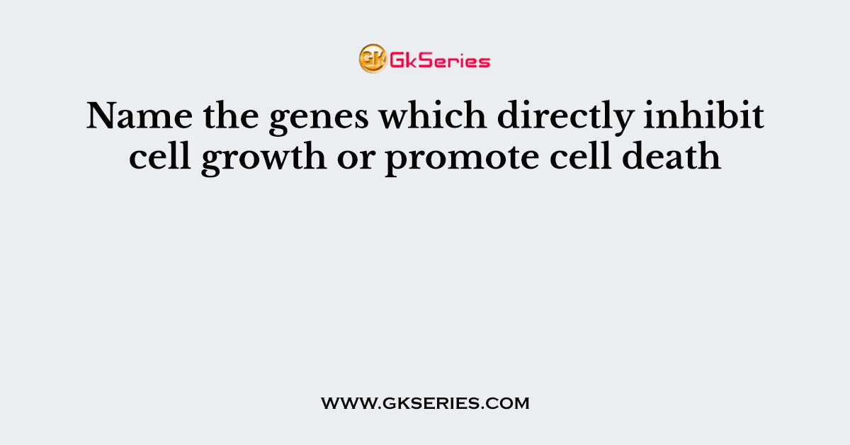 Name the genes which directly inhibit cell growth or promote cell death