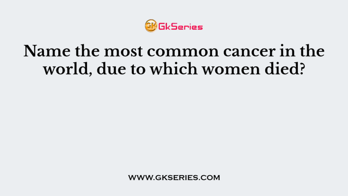 Name the most common cancer in the world, due to which women died?