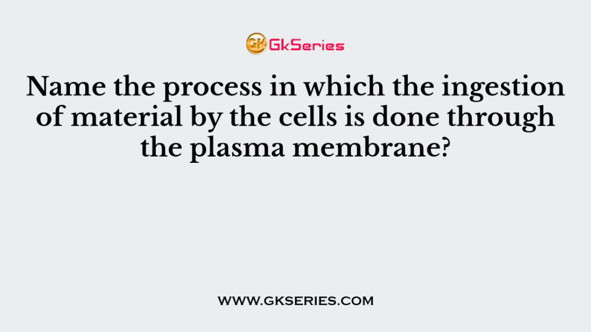 Name the process in which the ingestion of material by the cells is done through the plasma membrane?
