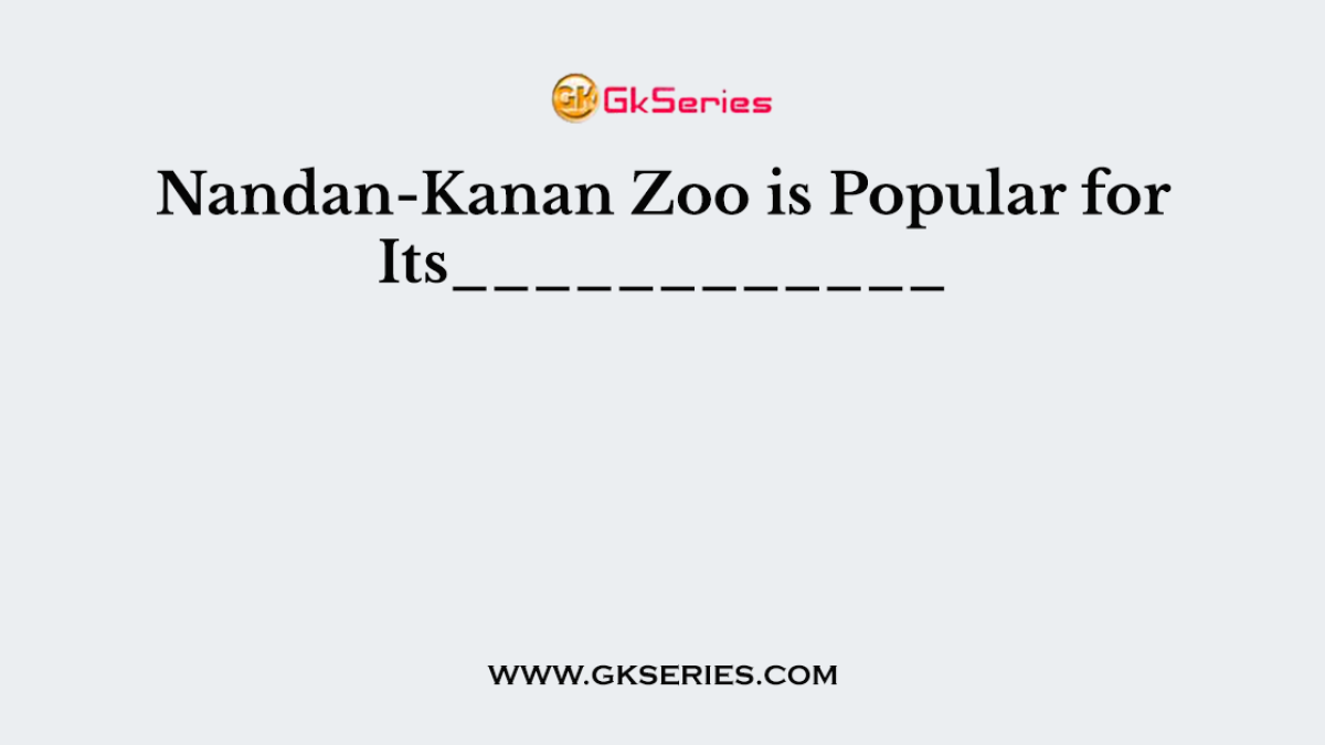 Nandan-Kanan Zoo is Popular for Its____________