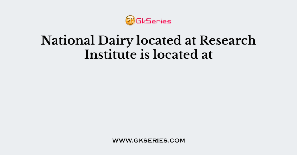 National Dairy located at Research Institute is located at