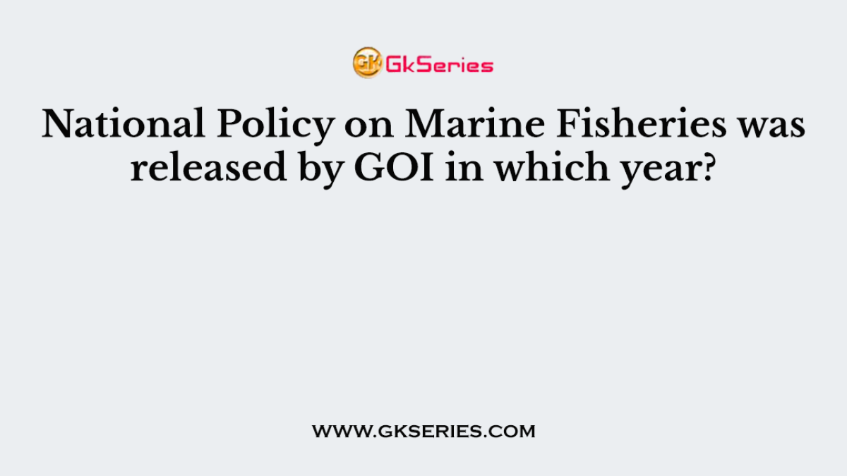 National Policy on Marine Fisheries was released by GOI in which year?