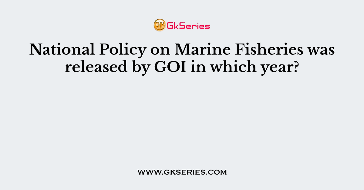 National Policy on Marine Fisheries was released by GOI in which year?