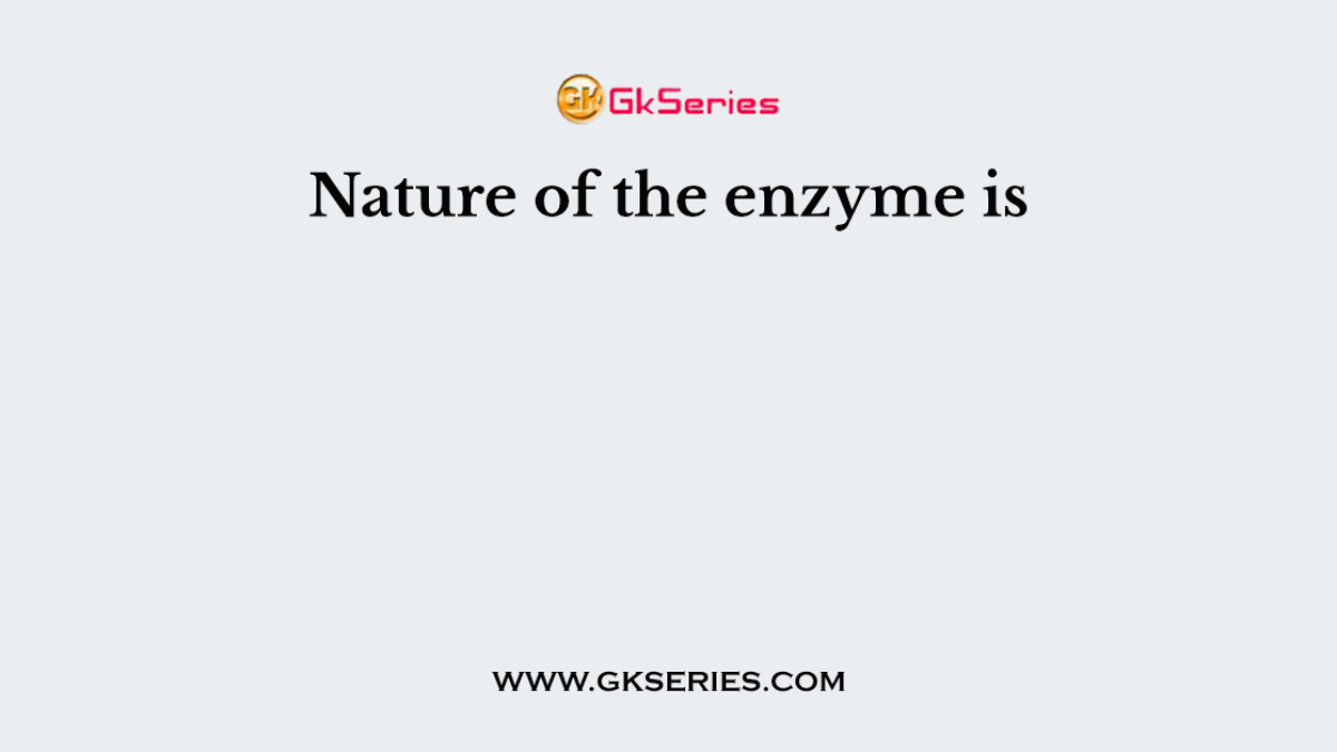 Nature of the enzyme is