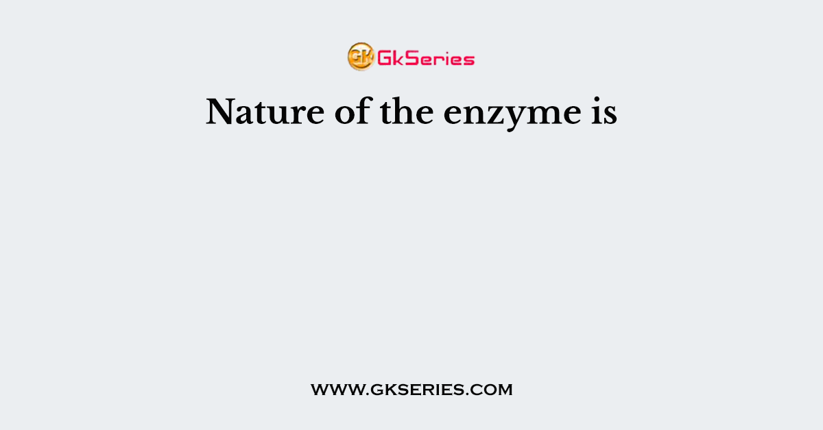 Nature of the enzyme is