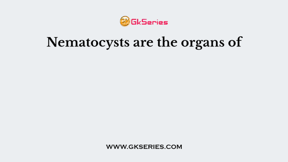 Nematocysts are the organs of