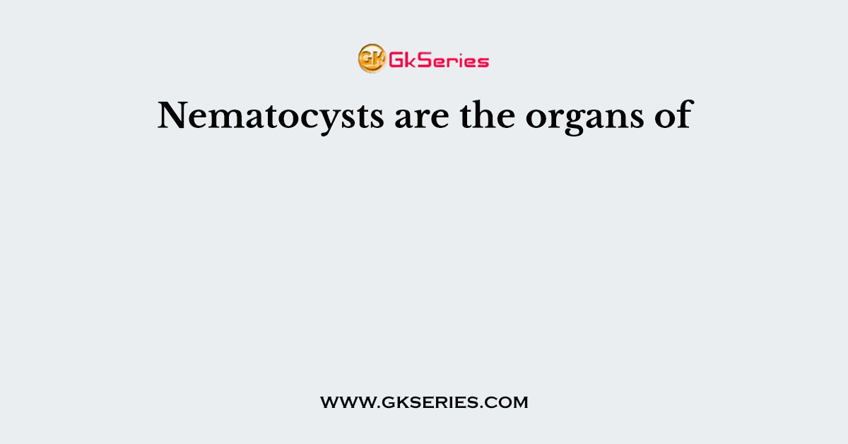 Nematocysts are the organs of