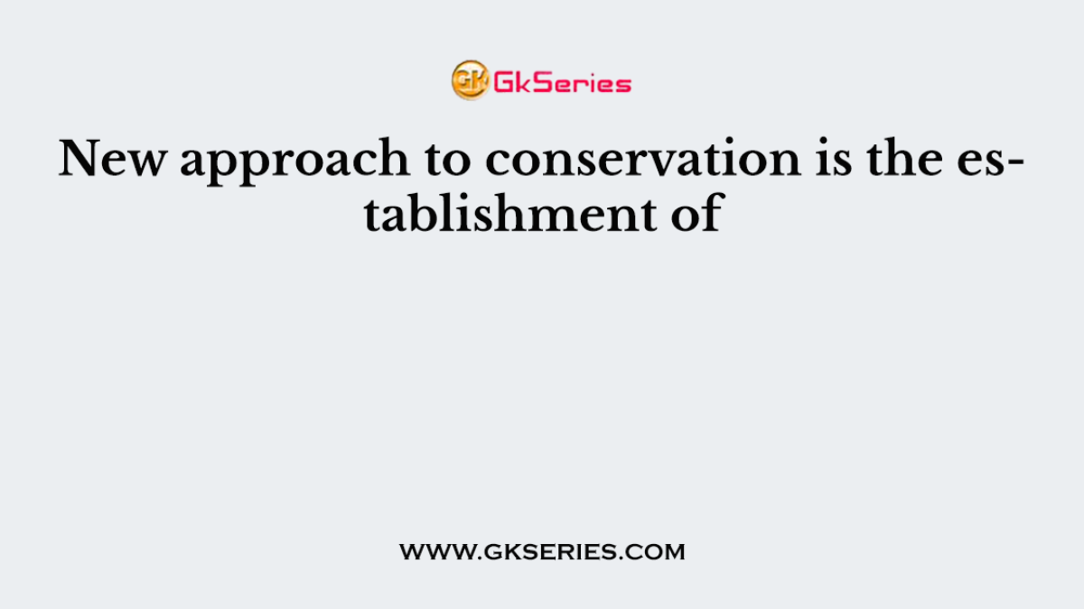 New approach to conservation is the establishment of
