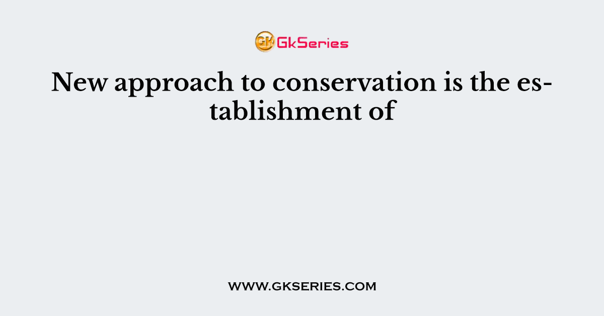 New approach to conservation is the establishment of