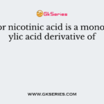 Niacin or nicotinic acid is a monocarboxylic acid derivative of